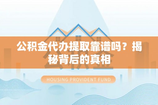 曲水公积金代办提取靠谱吗？揭秘背后的真相