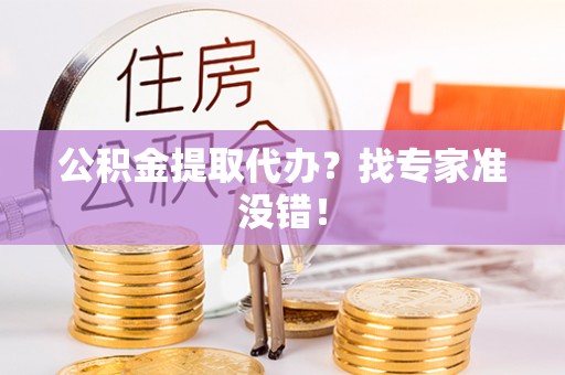 曲水公积金提取代办？找专家准没错！