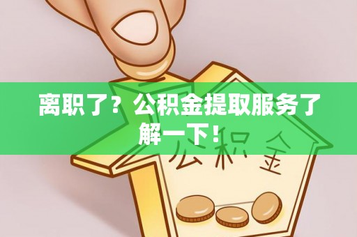 曲水离职了？公积金提取服务了解一下！