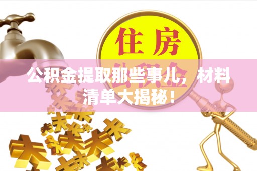 曲水公积金提取那些事儿，材料清单大揭秘！