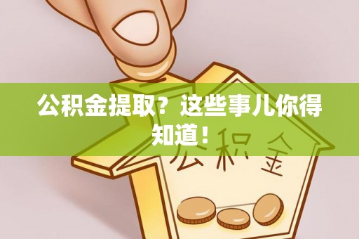 曲水公积金提取？这些事儿你得知道！