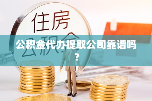 曲水公积金代办提取公司靠谱吗？