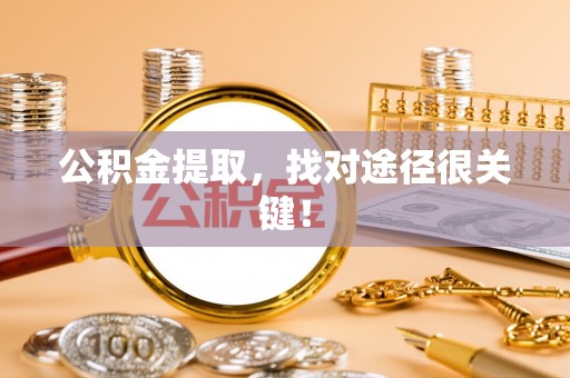 曲水公积金提取，找对途径很关键！