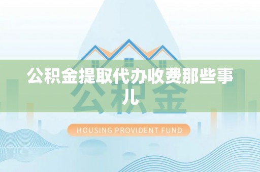 曲水公积金提取代办收费那些事儿
