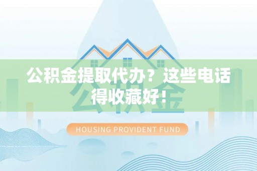 曲水公积金提取代办？这些电话得收藏好！