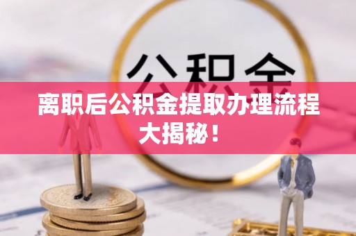 曲水离职后公积金提取办理流程大揭秘！