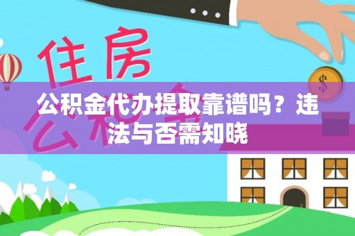 曲水公积金代办提取靠谱吗？违法与否需知晓