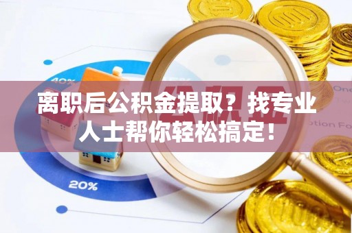 曲水离职后公积金提取？找专业人士帮你轻松搞定！