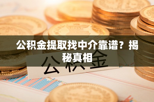 曲水公积金提取找中介靠谱？揭秘真相