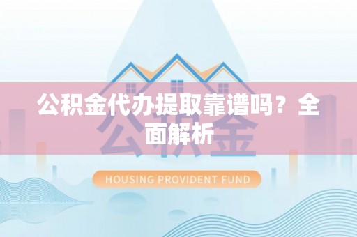 曲水公积金代办提取靠谱吗？全面解析