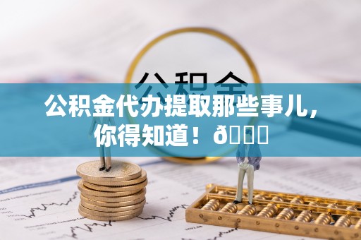 曲水公积金代办提取那些事儿，你得知道！😎