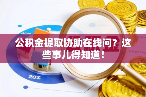 曲水公积金提取协助在线问？这些事儿得知道！