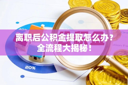 曲水离职后公积金提取怎么办？全流程大揭秘！