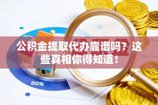 曲水公积金提取代办靠谱吗？这些真相你得知道！