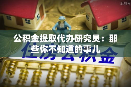 曲水公积金提取代办研究员：那些你不知道的事儿