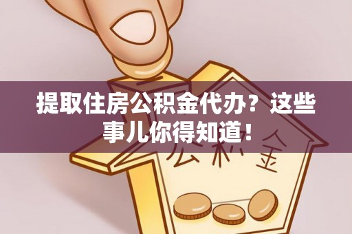 曲水提取住房公积金代办？这些事儿你得知道！