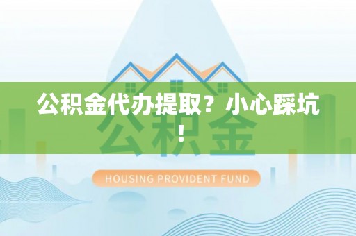 曲水公积金代办提取？小心踩坑！