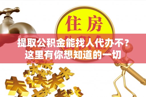 曲水提取公积金能找人代办不？这里有你想知道的一切