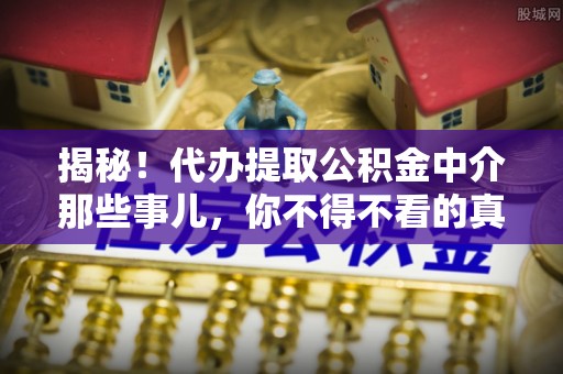 曲水揭秘！代办提取公积金中介那些事儿，你不得不看的真相