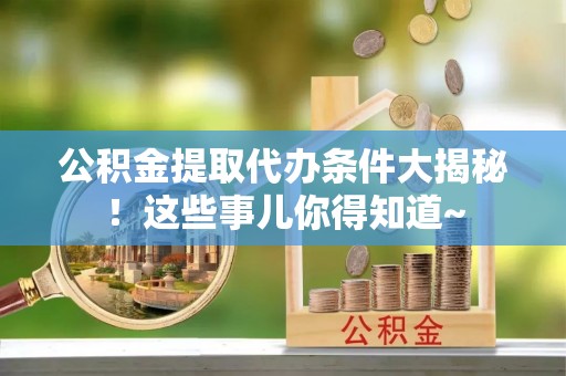 曲水公积金提取代办条件大揭秘！这些事儿你得知道~