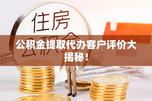 曲水公积金提取代办客户评价大揭秘！
