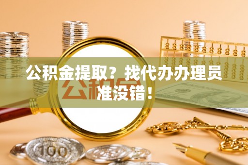 曲水公积金提取？找代办办理员准没错！