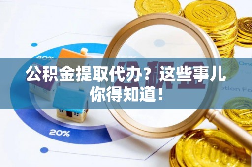 曲水公积金提取代办？这些事儿你得知道！