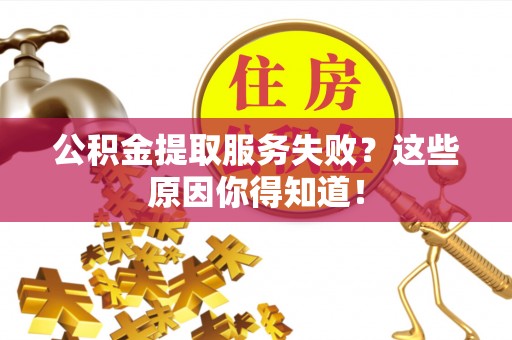 曲水公积金提取服务失败？这些原因你得知道！