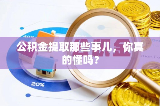 曲水公积金提取那些事儿，你真的懂吗？