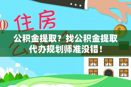 曲水公积金提取？找公积金提取代办规划师准没错！