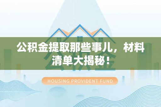 曲水公积金提取那些事儿，材料清单大揭秘！