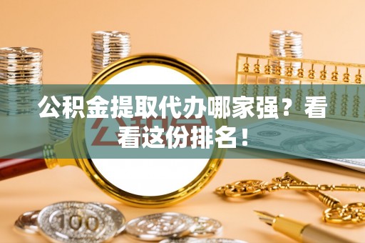 曲水公积金提取代办哪家强？看看这份排名！