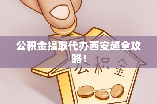 曲水公积金提取代办西安超全攻略！