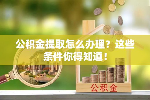 曲水公积金提取怎么办理？这些条件你得知道！