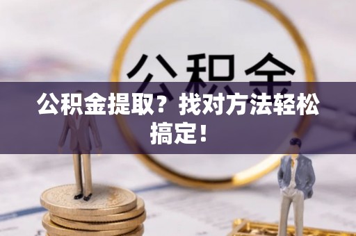 曲水公积金提取？找对方法轻松搞定！