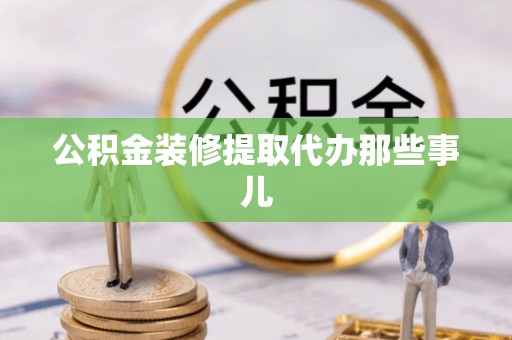 曲水公积金装修提取代办那些事儿