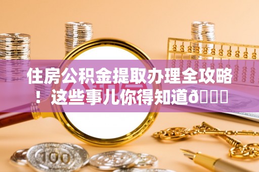 曲水住房公积金提取办理全攻略！这些事儿你得知道😎