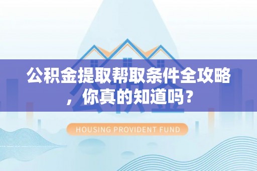 曲水公积金提取帮取条件全攻略，你真的知道吗？