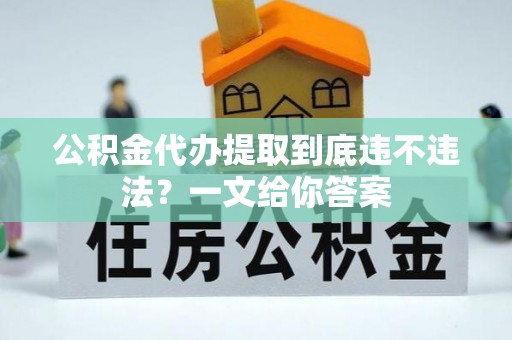 曲水公积金代办提取到底违不违法？一文给你答案
