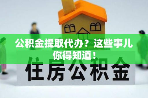 曲水公积金提取代办？这些事儿你得知道！