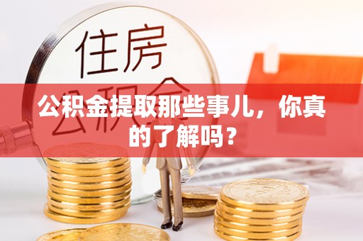 曲水公积金提取那些事儿，你真的了解吗？