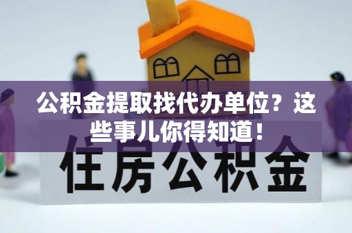 曲水公积金提取找代办单位？这些事儿你得知道！