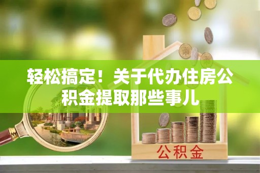 曲水轻松搞定！关于代办住房公积金提取那些事儿