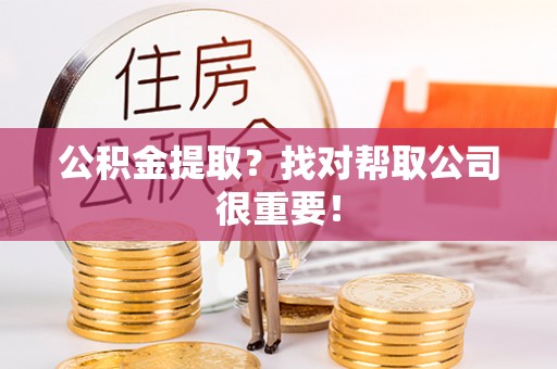 曲水公积金提取？找对帮取公司很重要！