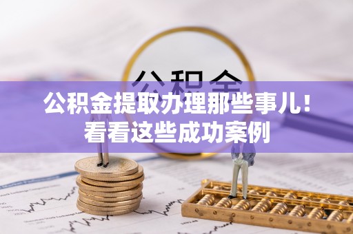 曲水公积金提取办理那些事儿！看看这些成功案例