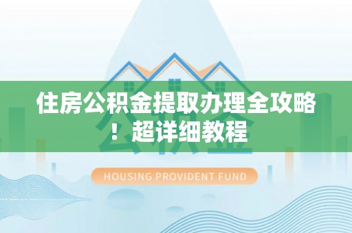 曲水住房公积金提取办理全攻略！超详细教程