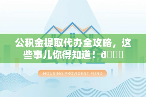 曲水公积金提取代办全攻略，这些事儿你得知道！😎
