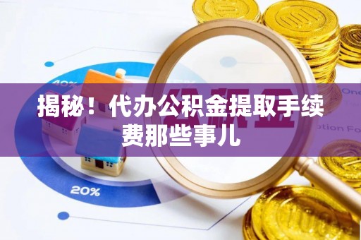 曲水揭秘！代办公积金提取手续费那些事儿