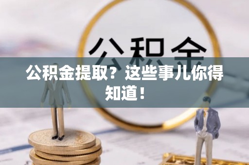 曲水公积金提取？这些事儿你得知道！
