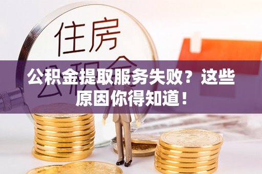 曲水公积金提取服务失败？这些原因你得知道！